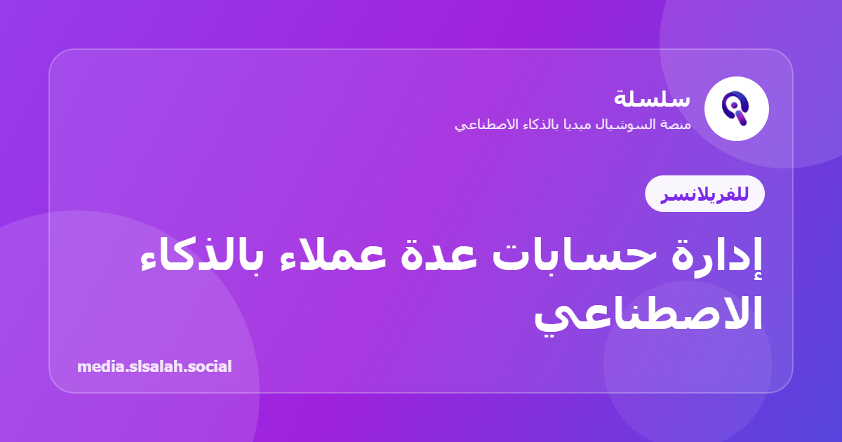 كيف تدير حسابات السوشيال ميديا لعدة عملاء كفريلانسر باستخدام الذكاء الاصطناعي؟